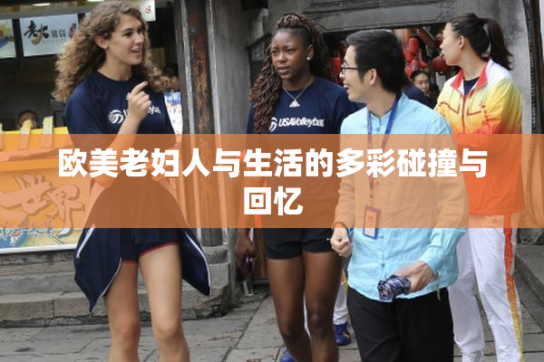 欧美老妇人与生活的多彩碰撞与回忆
