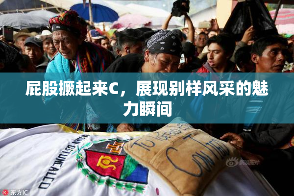 屁股撅起来C，展现别样风采的魅力瞬间