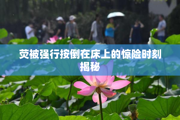 荧被强行按倒在床上的惊险时刻揭秘