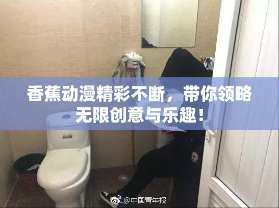 香蕉动漫精彩不断，带你领略无限创意与乐趣！