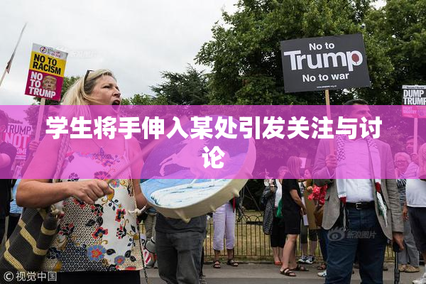学生将手伸入某处引发关注与讨论
