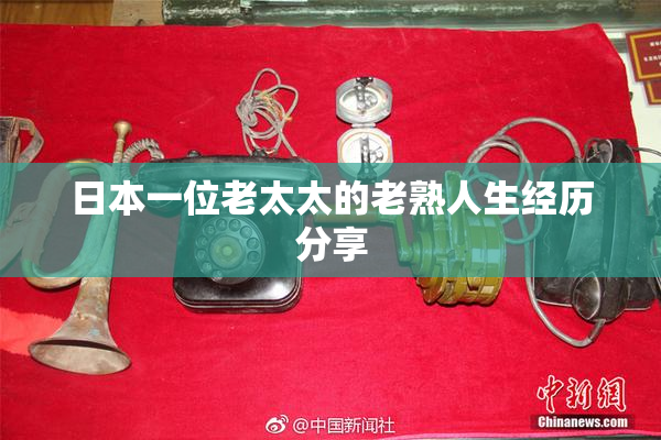 日本一位老太太的老熟人生经历分享