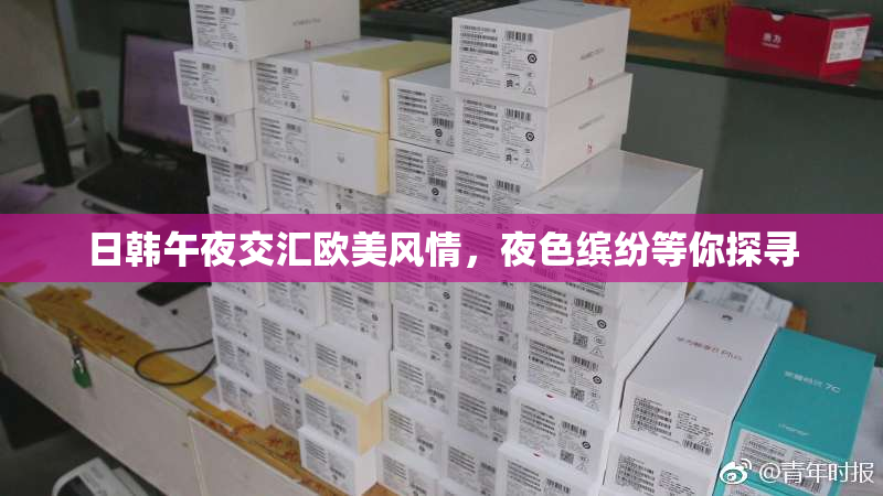日韩午夜交汇欧美风情，夜色缤纷等你探寻