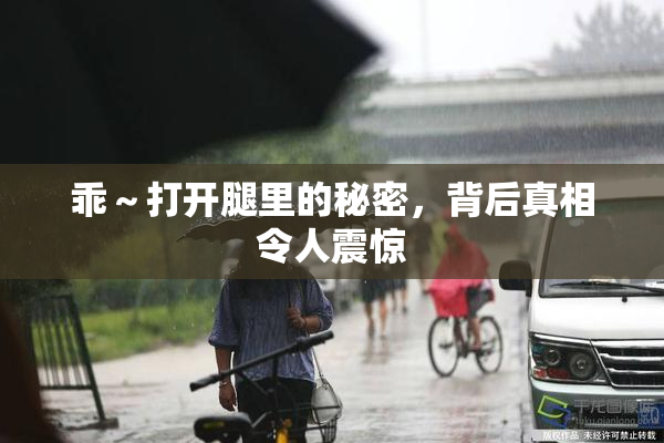 乖～打开腿里的秘密，背后真相令人震惊