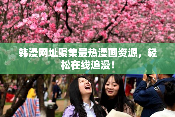 韩漫网址聚集最热漫画资源，轻松在线追漫！