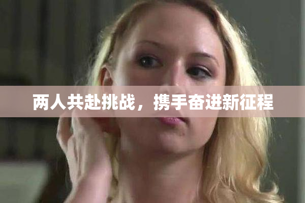 两人共赴挑战，携手奋进新征程
