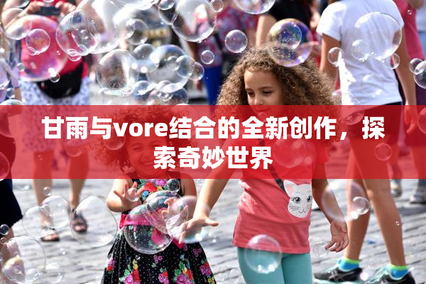 甘雨与vore结合的全新创作，探索奇妙世界