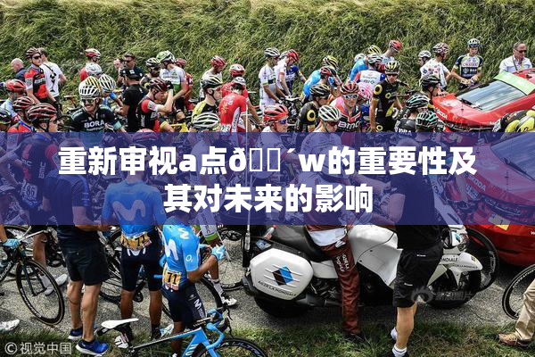 重新审视a点🔴w的重要性及其对未来的影响