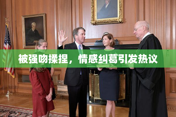 被强吻揉捏，情感纠葛引发热议