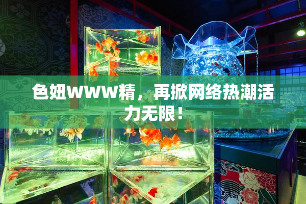色妞WWW精，再掀网络热潮活力无限！