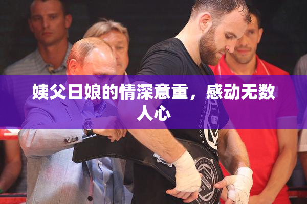 姨父日娘的情深意重，感动无数人心