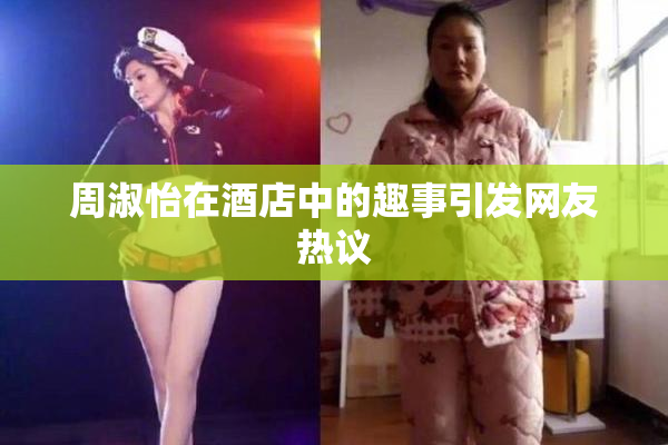 周淑怡在酒店中的趣事引发网友热议