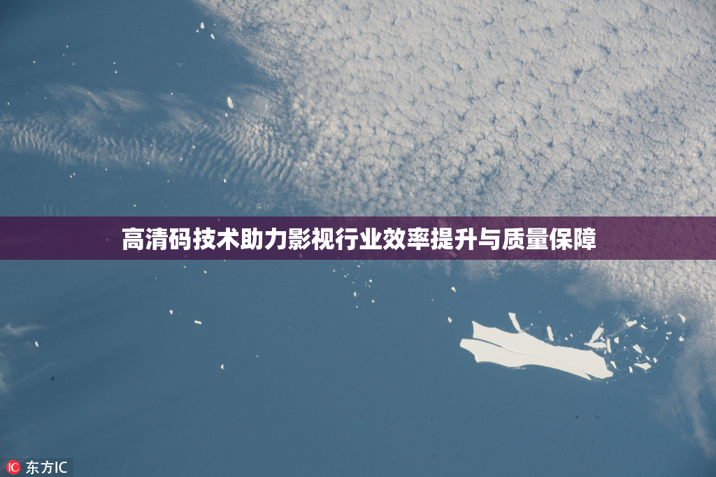 高清码技术助力影视行业效率提升与质量保障
