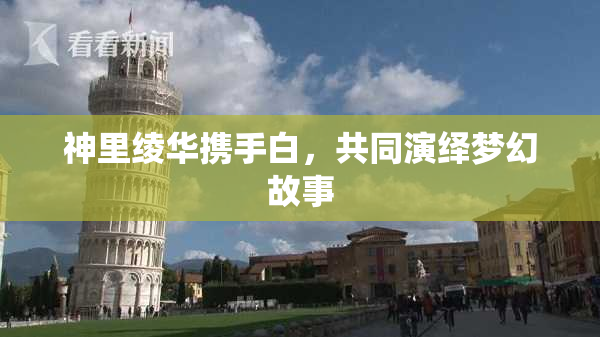 神里绫华携手白，共同演绎梦幻故事