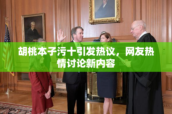 胡桃本子污十引发热议，网友热情讨论新内容