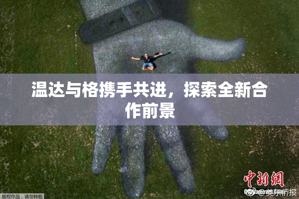 温达与格携手共进，探索全新合作前景
