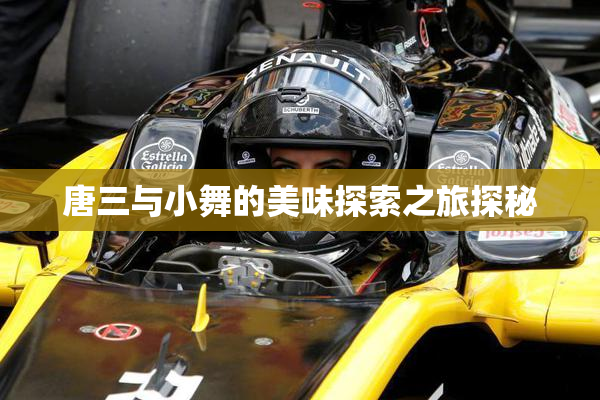 唐三与小舞的美味探索之旅探秘