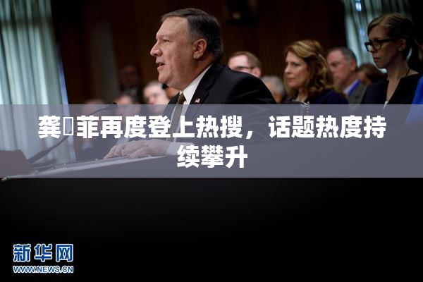 龚玥菲再度登上热搜，话题热度持续攀升