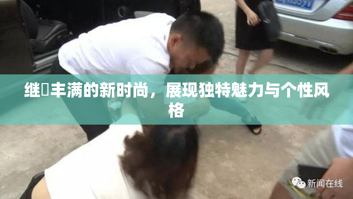 继牳丰满的新时尚，展现独特魅力与个性风格