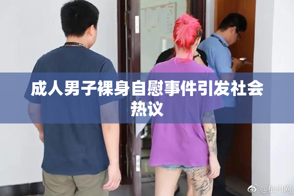 成人男子裸身自慰事件引发社会热议