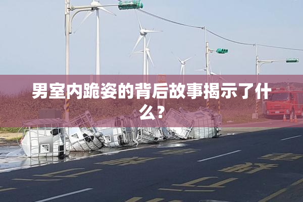 男室内跪姿的背后故事揭示了什么？