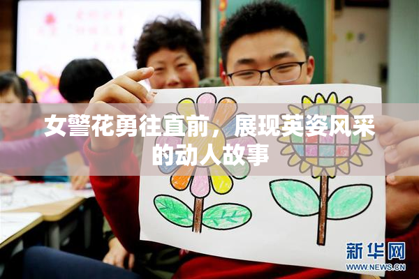 女警花勇往直前，展现英姿风采的动人故事