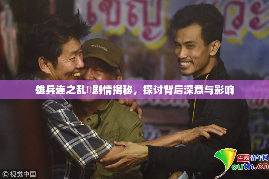雄兵连之乱婬剧情揭秘，探讨背后深意与影响