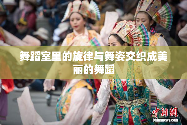 舞蹈室里的旋律与舞姿交织成美丽的舞蹈