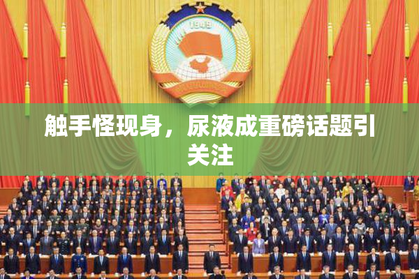 触手怪现身，尿液成重磅话题引关注