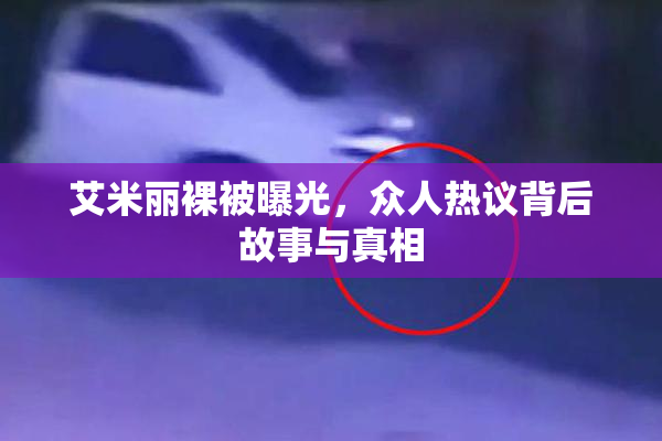 艾米丽裸被曝光，众人热议背后故事与真相