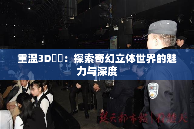 重温3D姉弚：探索奇幻立体世界的魅力与深度