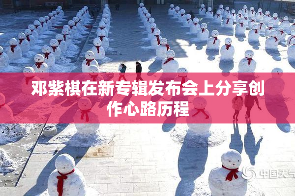 邓紫棋在新专辑发布会上分享创作心路历程