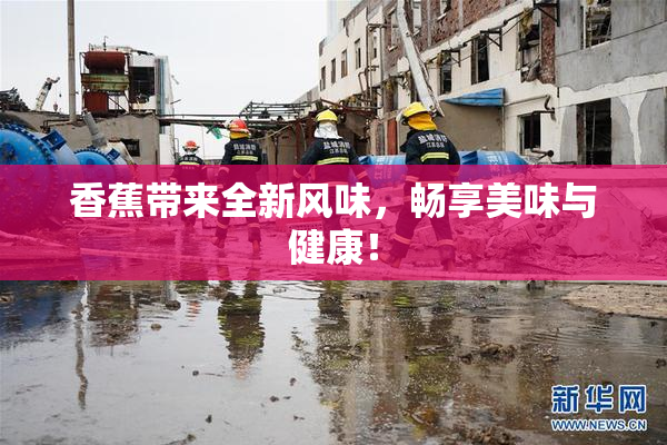 香蕉带来全新风味，畅享美味与健康！