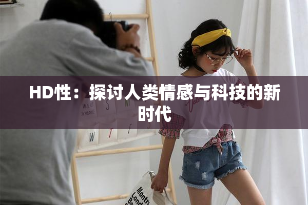 HD性：探讨人类情感与科技的新时代
