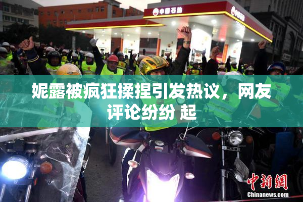 妮露被疯狂揉捏引发热议，网友评论纷纷 起