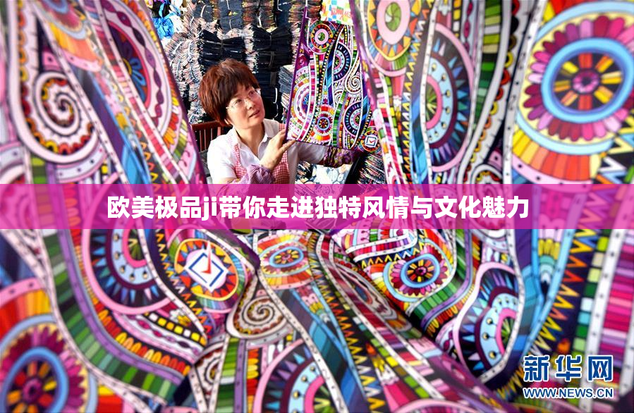 欧美极品ji带你走进独特风情与文化魅力