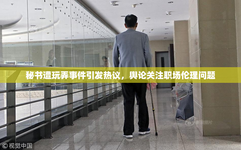 秘书遭玩弄事件引发热议，舆论关注职场伦理问题
