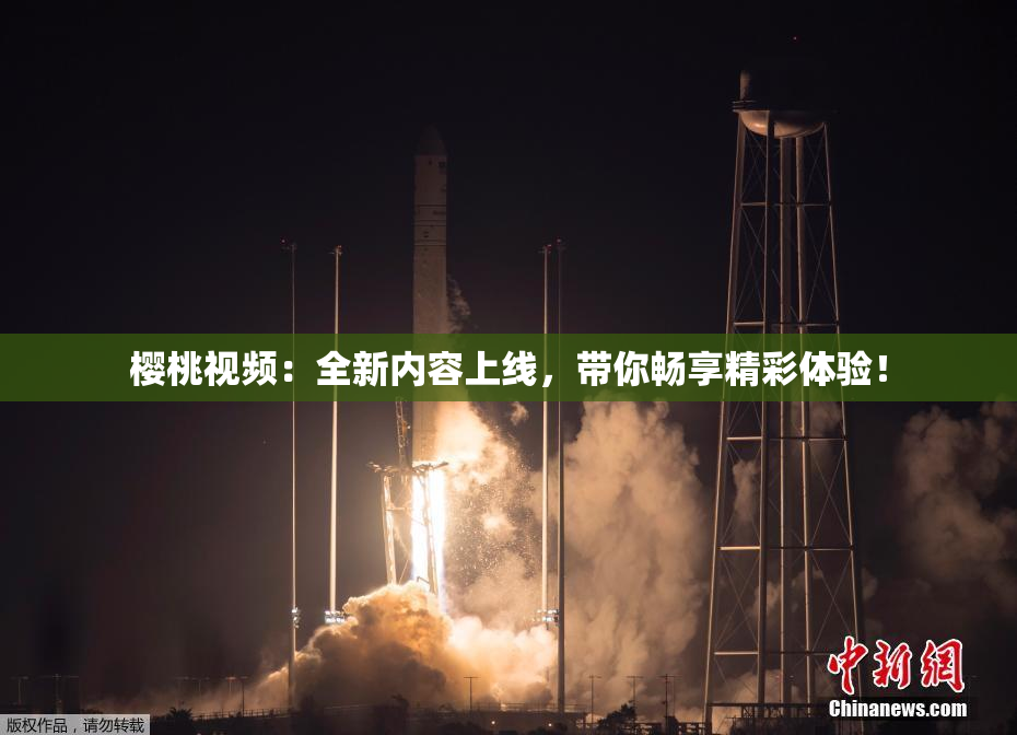 樱桃视频：全新内容上线，带你畅享精彩体验！