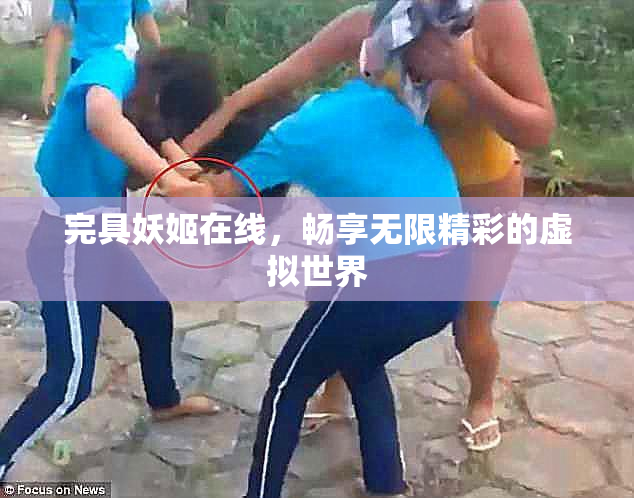 完具妖姬在线，畅享无限精彩的虚拟世界