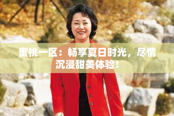 蜜桃一区：畅享夏日时光，尽情沉浸甜美体验！