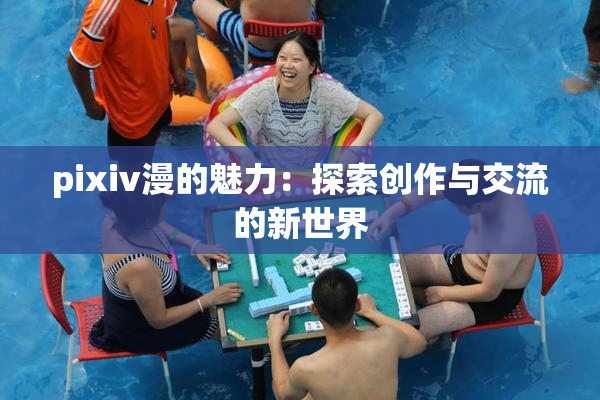 pixiv漫的魅力：探索创作与交流的新世界