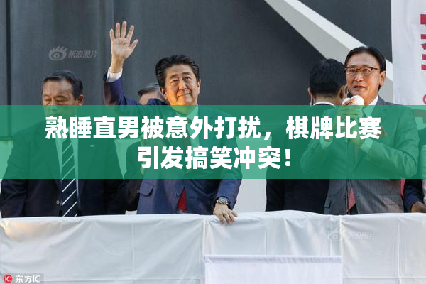 熟睡直男被意外打扰，棋牌比赛引发搞笑冲突！