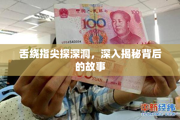 舌绕指尖探深洞，深入揭秘背后的故事