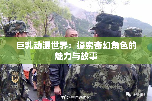 巨乳动漫世界：探索奇幻角色的魅力与故事