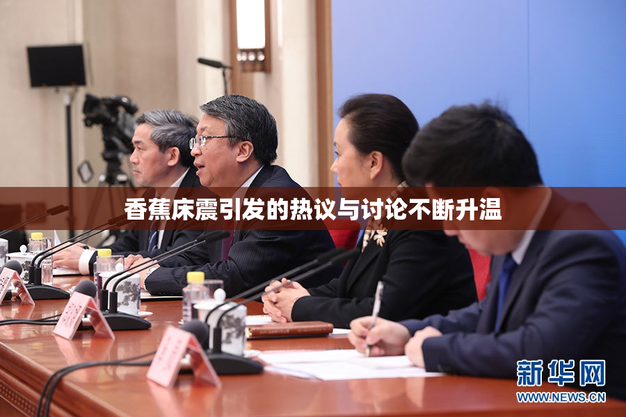香蕉床震引发的热议与讨论不断升温
