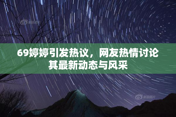 69婷婷引发热议，网友热情讨论其最新动态与风采