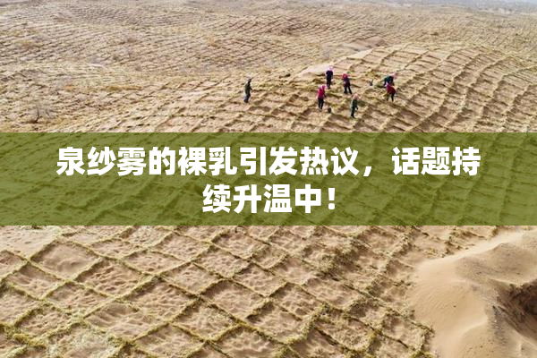 泉纱雾的裸乳引发热议，话题持续升温中！