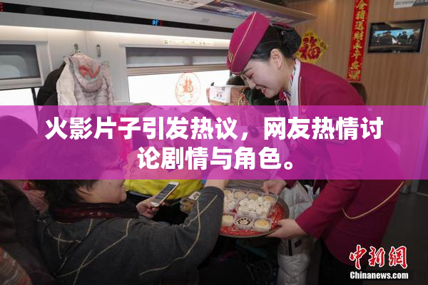 火影片子引发热议，网友热情讨论剧情与角色。