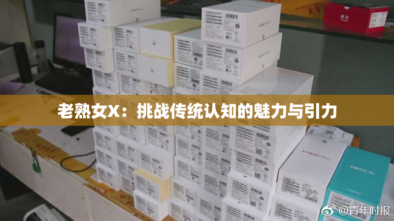 老熟女X：挑战传统认知的魅力与引力