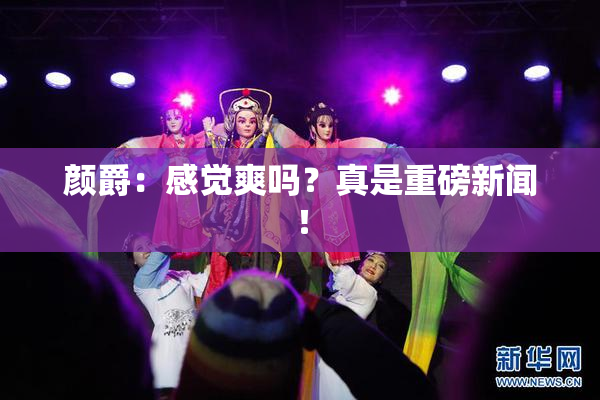 颜爵：感觉爽吗？真是重磅新闻！